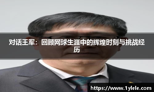 对话王军：回顾网球生涯中的辉煌时刻与挑战经历
