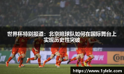 世界杯特别报道：北京排球队如何在国际舞台上实现历史性突破