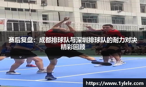 赛后复盘：成都排球队与深圳排球队的耐力对决精彩回顾