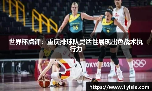 世界杯点评：重庆排球队灵活性展现出色战术执行力