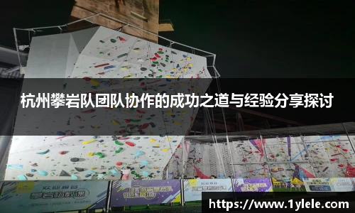 杭州攀岩队团队协作的成功之道与经验分享探讨