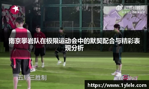 南京攀岩队在极限运动会中的默契配合与精彩表现分析