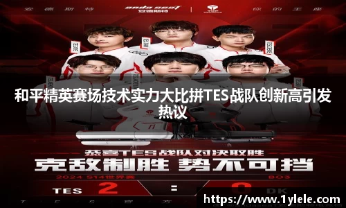 和平精英赛场技术实力大比拼TES战队创新高引发热议