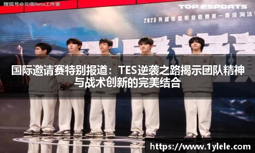 国际邀请赛特别报道：TES逆袭之路揭示团队精神与战术创新的完美结合